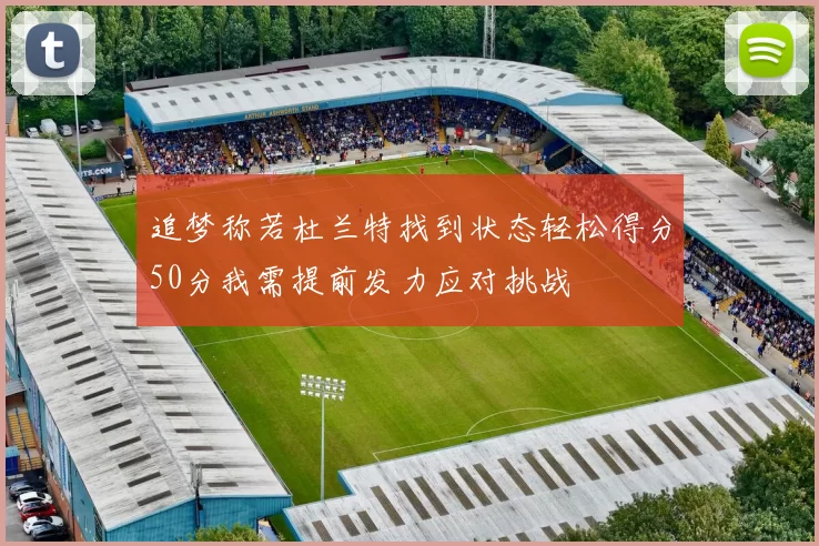 追梦称若杜兰特找到状态轻松得分50分我需提前发力应对挑战
