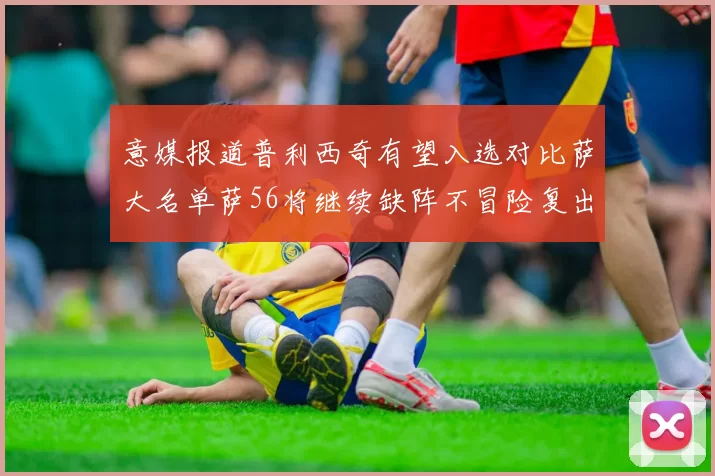意媒报道普利西奇有望入选对比萨大名单萨56将继续缺阵不冒险复出