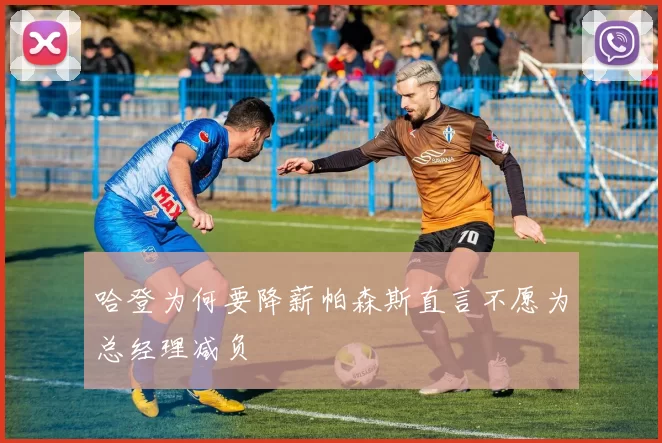 哈登为何要降薪帕森斯直言不愿为总经理减负