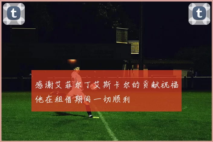 感谢艾菲尔丁艾斯卡尔的贡献祝福他在租借期间一切顺利