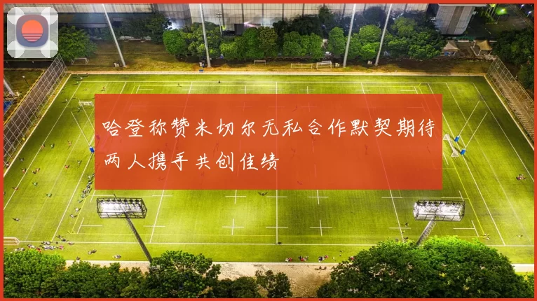 哈登称赞米切尔无私合作默契期待两人携手共创佳绩