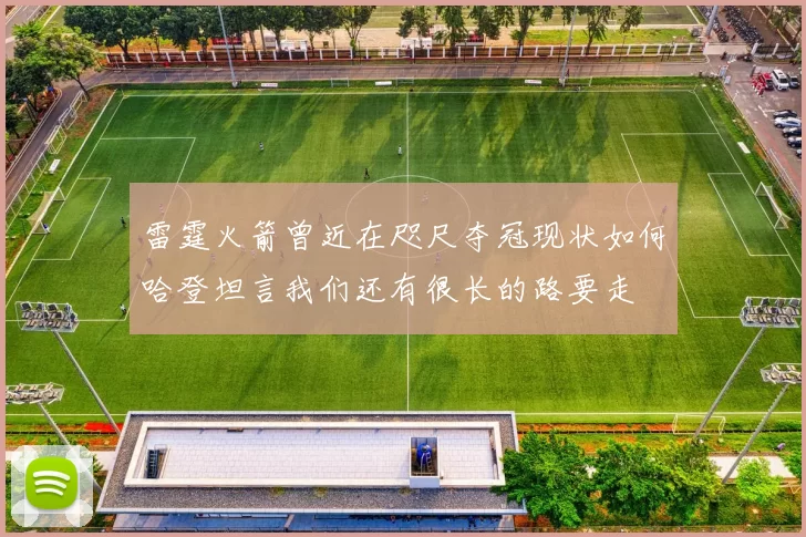 雷霆火箭曾近在咫尺夺冠现状如何哈登坦言我们还有很长的路要走
