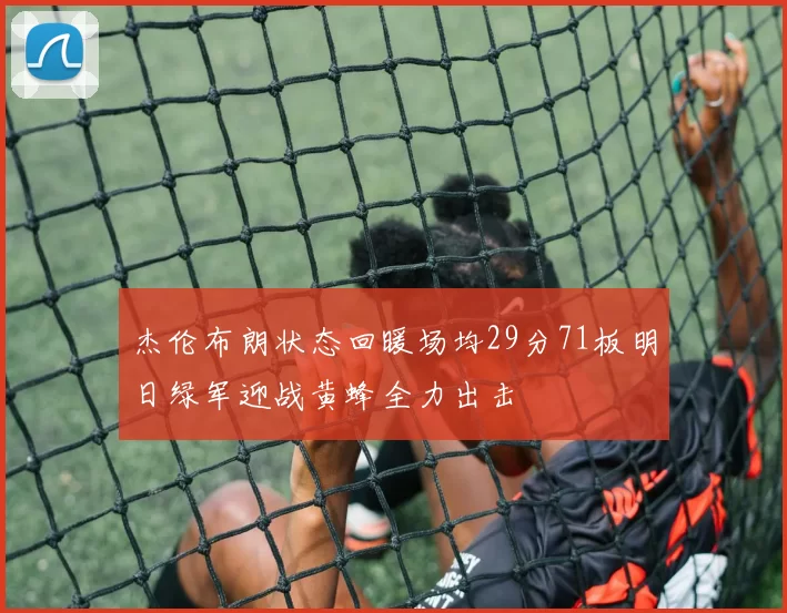 杰伦布朗状态回暖场均29分71板明日绿军迎战黄蜂全力出击