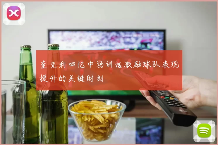 奎克利回忆中场训话激励球队表现提升的关键时刻