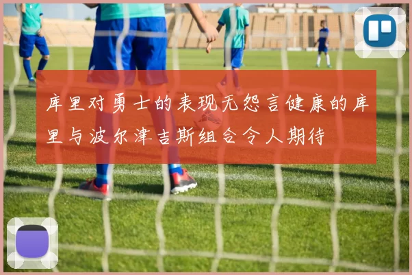 库里对勇士的表现无怨言健康的库里与波尔津吉斯组合令人期待