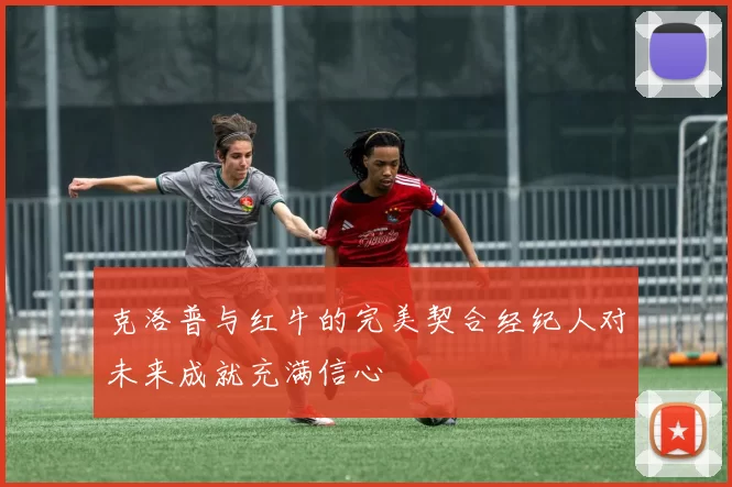 克洛普与红牛的完美契合经纪人对未来成就充满信心