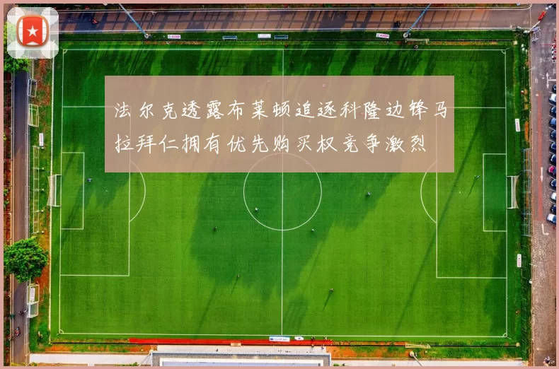 法尔克透露布莱顿追逐科隆边锋马拉拜仁拥有优先购买权竞争激烈