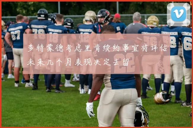 多特蒙德考虑里肯续约事宜将评估未来几个月表现决定去留