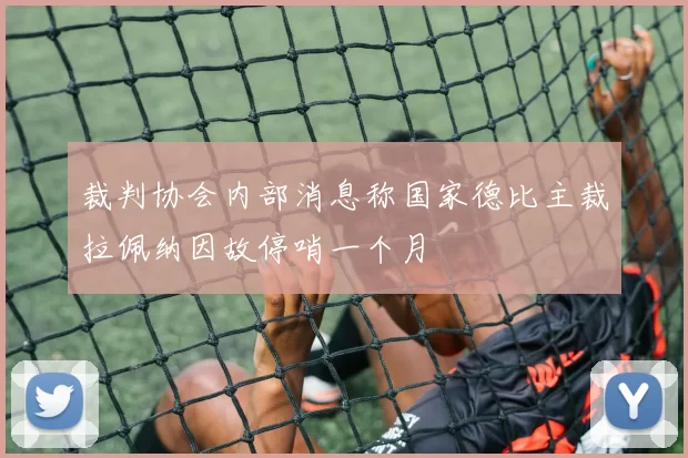裁判协会内部消息称国家德比主裁拉佩纳因故停哨一个月