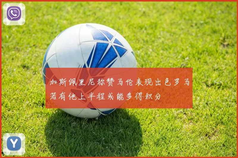 加斯佩里尼称赞马伦表现出色罗马若有他上半程或能多得积分